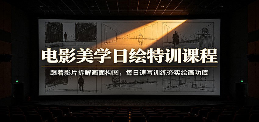 电影美学日绘特训课程：跟着影片拆解画面构图，每日速写训练夯实绘画功底-资源共享