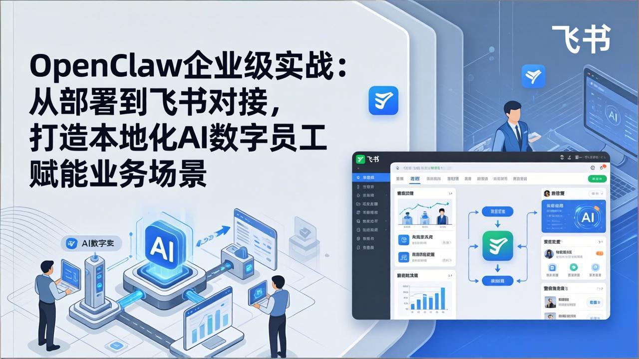 OpenClaw企业级实战：从部署到飞书对接，打造本地化AI数字员工赋能业务场景-资源共享