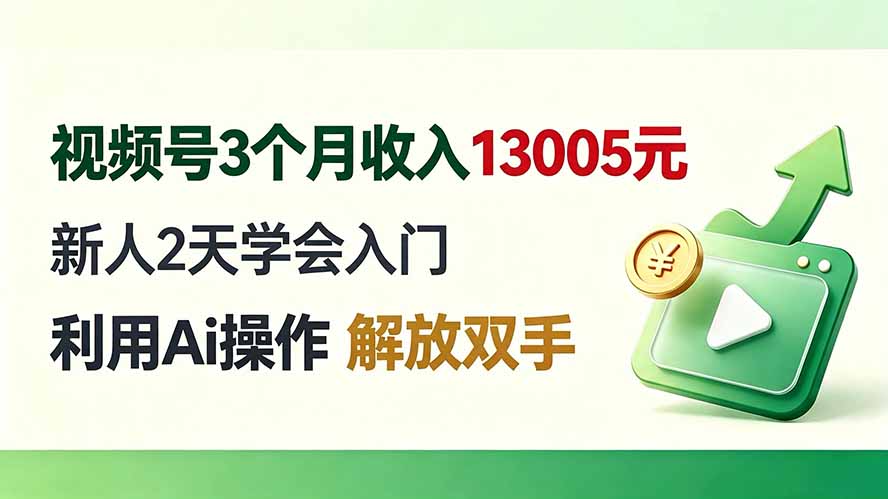 视频号3个月收入13005元， 新人2天学会入门， 利用Ai操作 解放双手！-资源共享
