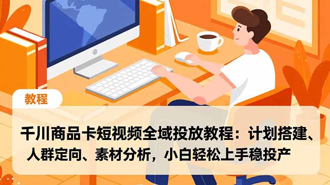 千川商品卡短视频全域投放教程：计划搭建、人群定向、素材分析，小白轻松上手稳投产-资源共享