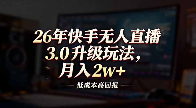 26年快手无人直播3.0升级玩法，低成本高回报，月入2w+-资源共享