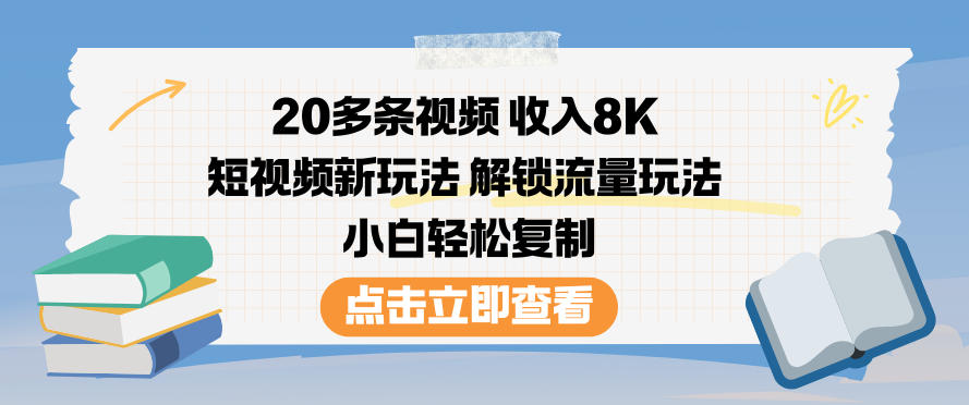 20多条视频收入8K，短视频新玩法，解锁流量玩法，小白轻松复制-资源共享