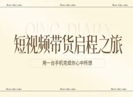 短视频带货启程之旅，用一台手机完成你心中所想-资源共享