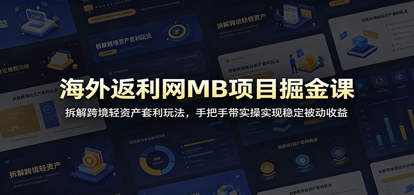 海外返利网MB项目掘金课：拆解跨境轻资产套利玩法，手把手带实操实现稳定被动收益-资源共享