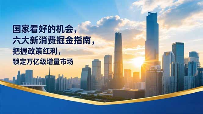 某付费文章：国家看好的机会，六大新消费掘金指南，把握政策红利，锁定万亿级增量市场-资源共享