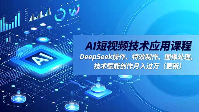 AI短视频技术应用课程，DeepSeek操作、特效制作、图像处理，技术赋能创作月入过万(更新-资源共享