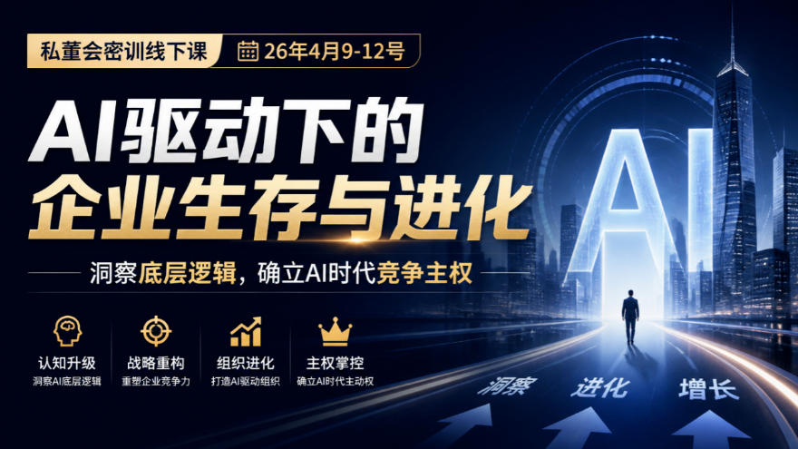某私董会密训线下课(26年4月9-12号),AI驱动下的企业生存与进化,洞察底层逻辑,确立AI时代竞争主权-资源共享