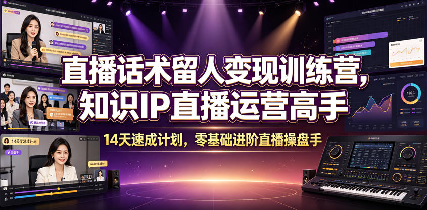 直播话术留人变现训练营，知识IP直播运营高手，14天速成计划，零基础进阶直播操盘手-资源共享
