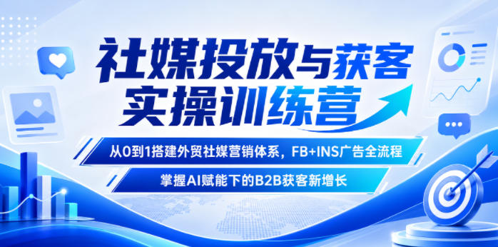 社媒投放与获客实操训练营,从0到1搭建外贸社媒营销体系,FB+INS广告全流程,掌握AI赋能下的B2B获客新增长-资源共享