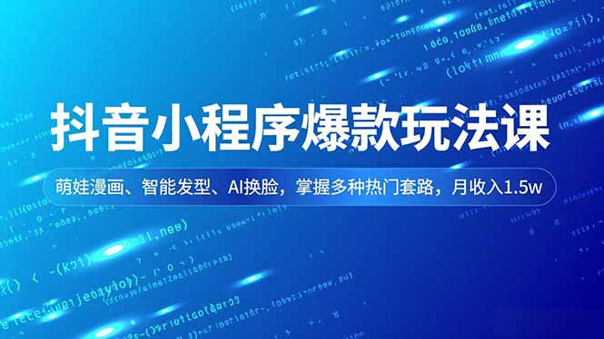 抖音小程序爆款玩法课，萌娃漫画、智能发型、AI换脸，掌握多种热门套路，月收入1.5w-资源共享
