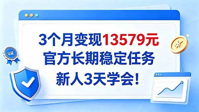 （20849期）3个月变现13579元，官方长期稳定任务，新人3天学会！-资源共享