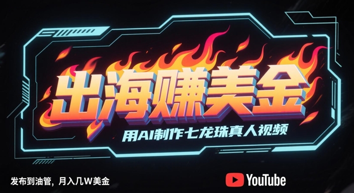 出海挣美金，用AI制作七龙珠真人视频，发布到油管，条条爆火，月入几W美刀-资源共享