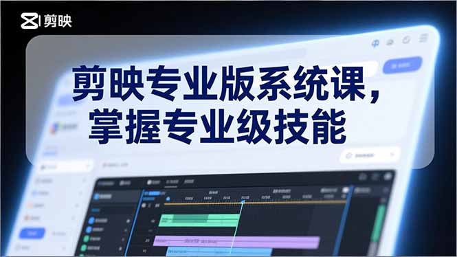 剪映专业版系统课，基础操作、高级技巧、电影调色、特效制作、AI应用/等等，掌握专业级技能-资源共享