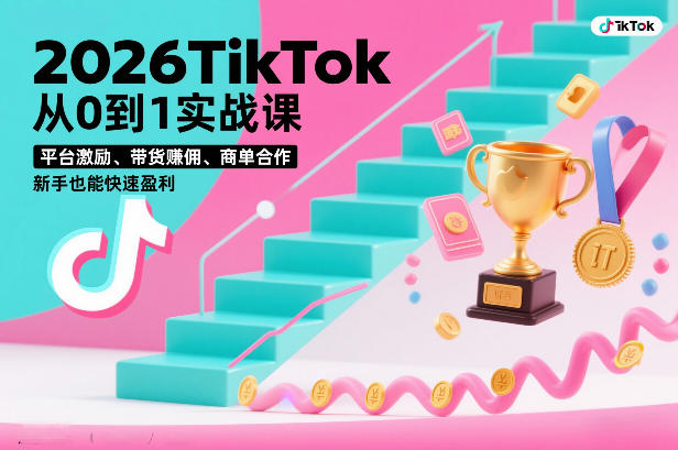 2026TikTok从0到1实战课，平台激励、带货賺佣、商单合作，新手也能快速盈利(3天直播课)-资源共享