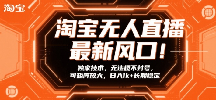 淘宝无人直播最新风口！独家技术，无违规不封号，可矩阵放大，日入1k+长期稳定【揭秘】-资源共享