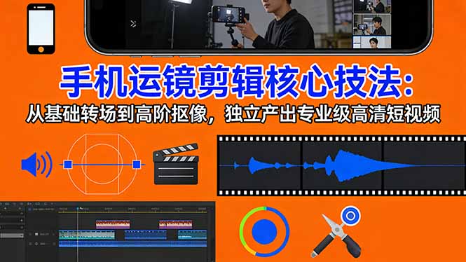 手机运镜 剪辑核心技法：从基础转场到高阶抠像，独立产出专业级高清短视频-资源共享