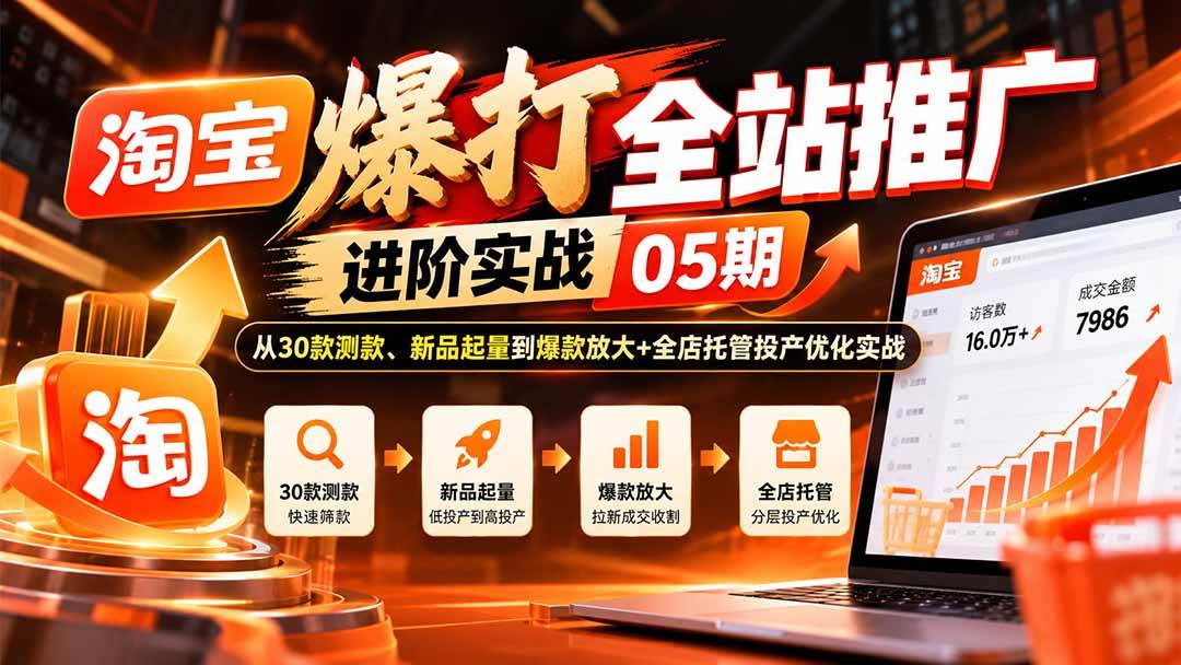 (20817期)淘宝爆打全站推广进阶实战05期:从30款测款、新品起量到爆款放大+全店托管投产优化实战-资源共享