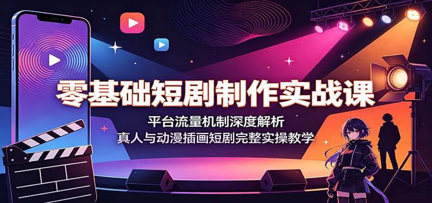零基础短剧制作实战课：平台流量机制深度解析，真人与动漫插画短剧完整实操教学-资源共享