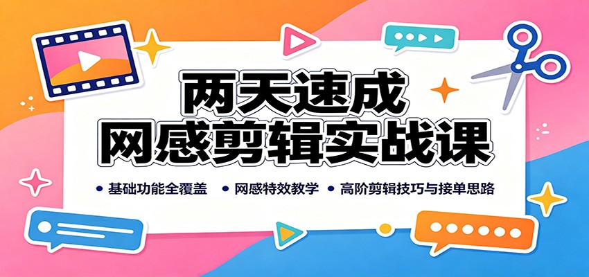 两天速成网感剪辑实战课:基础功能全覆盖,网感特效教学,高阶剪辑技巧与接单思路-资源共享