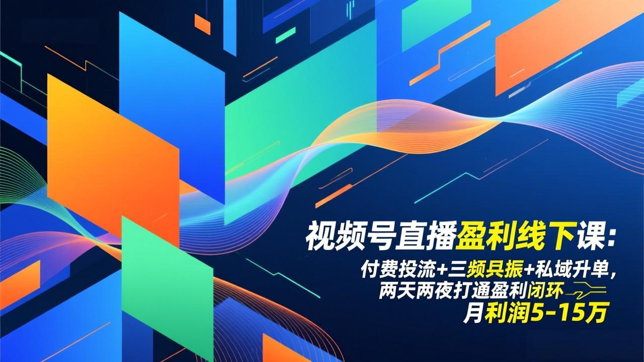 视频号直播盈利线下课：付费投流+三频共振+私域升单，两天两夜打通盈利闭环，月利润5-15万-资源共享