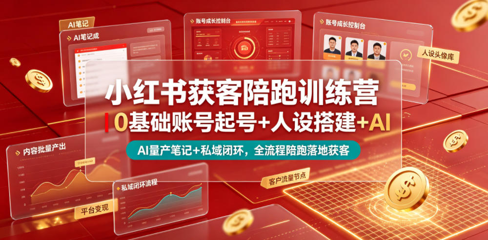 小红书获客陪跑训练营｜0基础账号起号+人设搭建+AI量产笔记+平台变现+私域闭环，全流程陪跑落地获客-资源共享