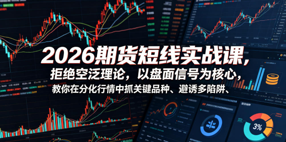 2026期货短线实战课,拒绝空泛理论,以盘面信号为核心,教你在分化行情中抓关键品种、避诱多陷阱-资源共享