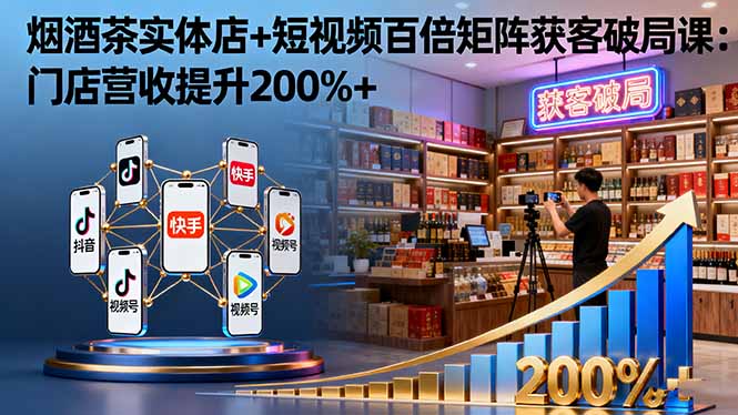 烟酒茶实体店+短视频百倍矩阵获客破局课：门店营收提升200%+-资源共享