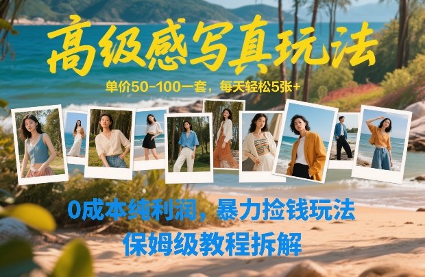 高级感写真玩法，单价50-100一套，每天轻松5张+，0成本纯利润，暴力捡钱玩法，保姆级教程拆解-资源共享