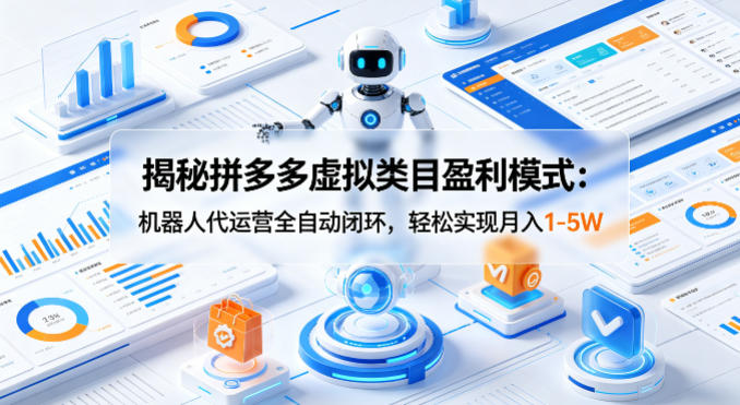 揭秘拼多多虚拟类目盈利模式：机器人代运营全自动闭环，轻松实现月入1-5W-资源共享