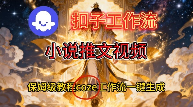 Coze扣子智能体工作流一键生成小说推文视频，保姆级搭建教学-资源共享