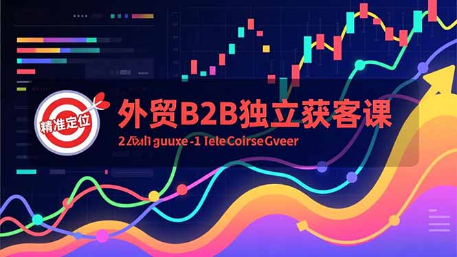外贸B2B独立获客课，Facebook主页搭建、消息互动广告、精准定位，打造高询盘系统-资源共享