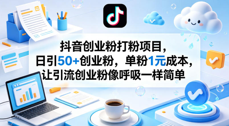 抖音创业粉打粉项目，日引50+创业粉，单粉1元成本，让引流创业粉像呼吸一样简单-资源共享