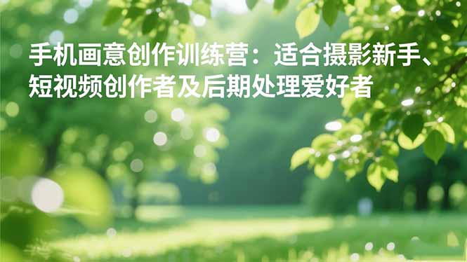 手机摄影之画意创作训练营：适合摄影新手、短视频创作者及后期处理爱好者-资源共享