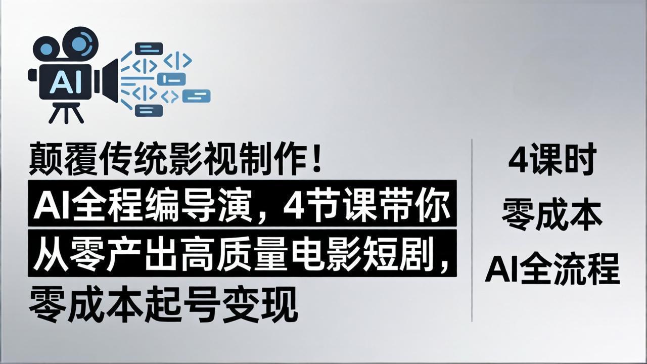 颠覆传统影视制作！AI全程编导演，4节课带你从零产出高质量电影短剧，零成本起号变现-资源共享