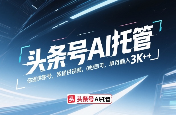 头条号AI托管，你提供账号，我提供视频，0粉即可，单月躺入3k+【揭秘】-资源共享